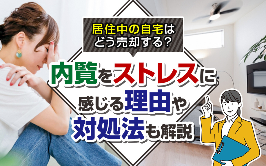 居住中の自宅はどう売却する？内覧をストレスに感じる理由や対処法も解説