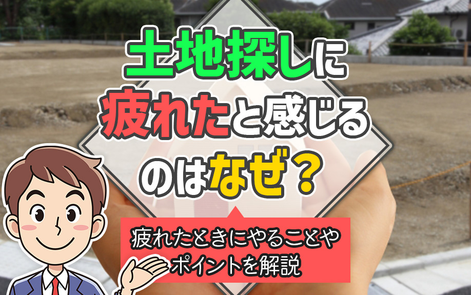 土地探しに疲れたと感じるのはなぜ？疲れたときにやることやポイントを解説