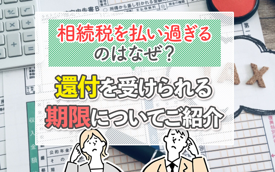 相続税を払い過ぎるのはなぜ？還付を受けられる期限についてご紹介