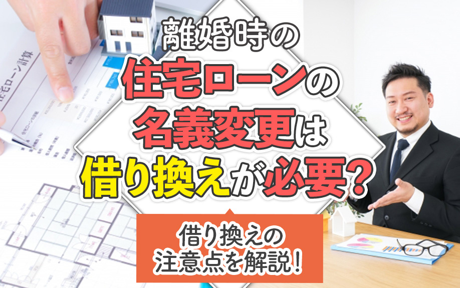 離婚時の住宅ローンの名義変更は借り換えが必要？借り換えの注意点を解説！の画像
