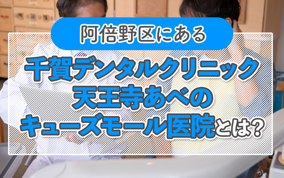 大阪市阿倍野区にある「千賀デンタルクリニック 天王寺あべのキューズモール医院」とは？の画像