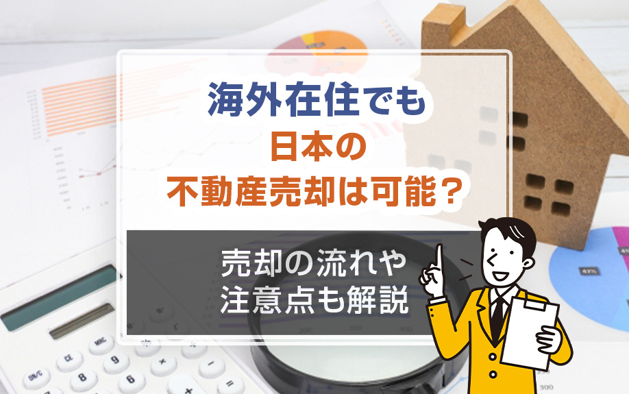 海外在住でも日本の不動産売却は可能？売却の流れや注意点も解説