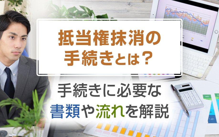 抵当権抹消の手続きとは？手続きに必要な書類や流れを解説