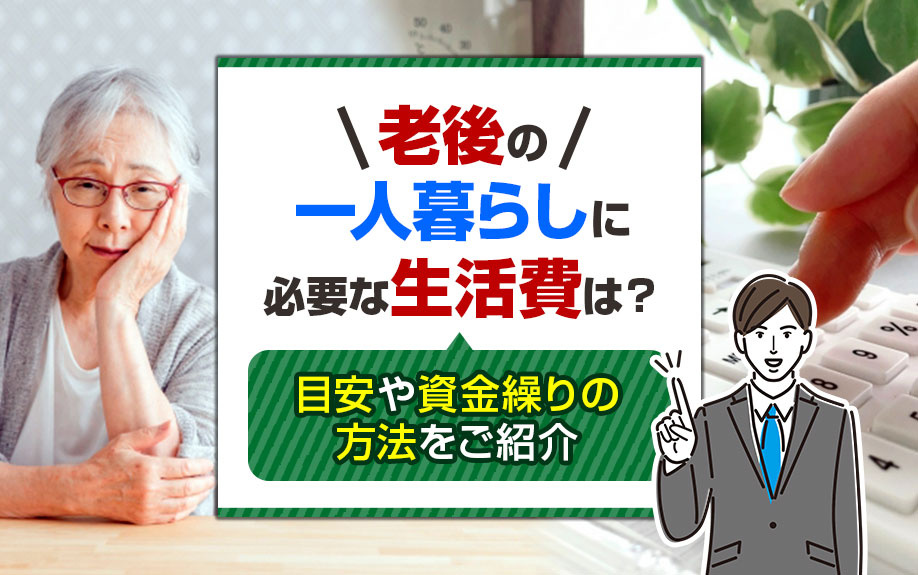 老後の一人暮らしに必要な生活費は？目安や資金繰りの方法をご紹介