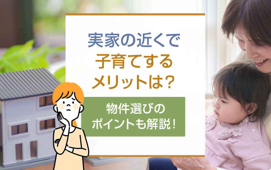 実家の近くで子育てするメリットは？物件選びのポイントも解説！