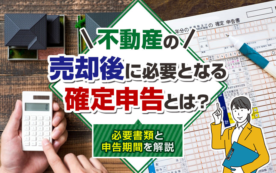 不動産の売却後に必要となる確定申告とは？必要書類と申告期間を解説