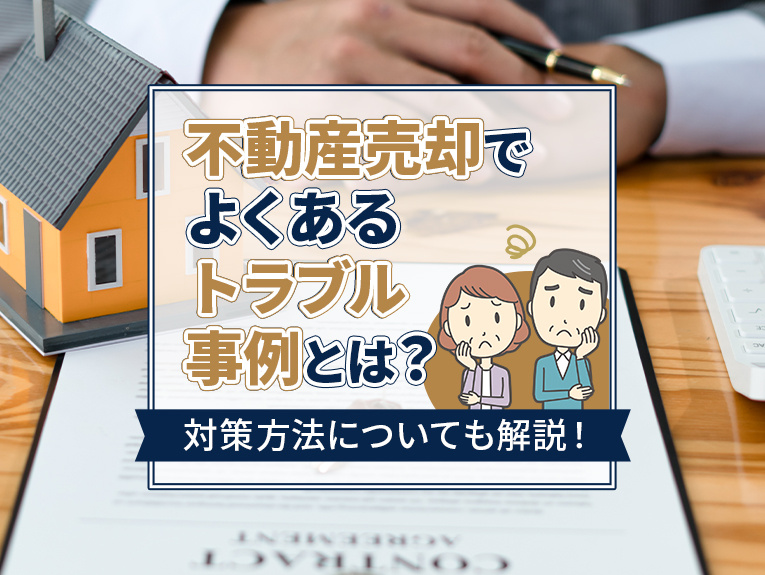不動産売却でよくあるトラブル事例とは？対策方法についても解説！