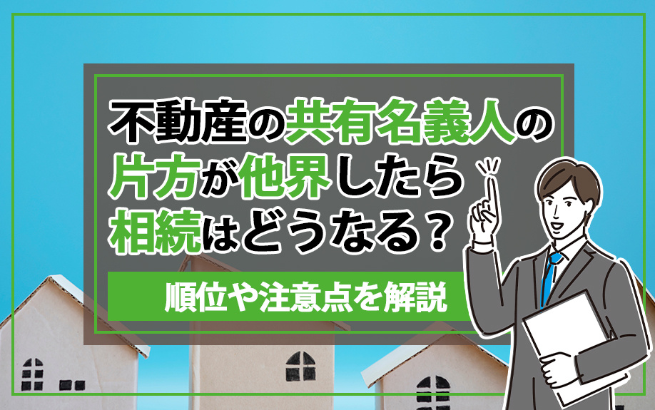 不動産の共有名義人の片方が他界したら相続はどうなる？順位や注意点を解説