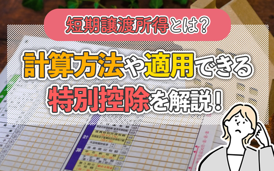 短期譲渡所得とは？計算方法や適用できる特別控除を解説！