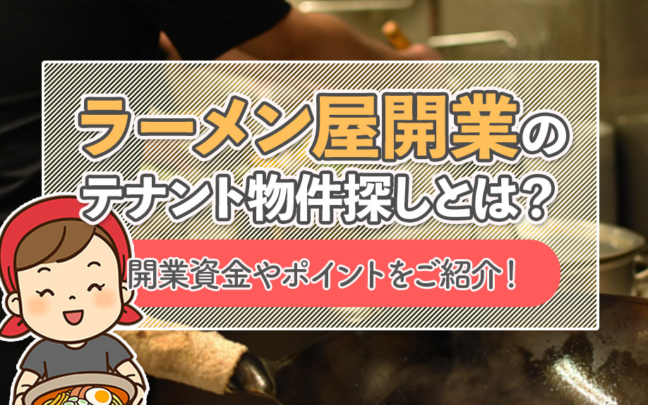 ラーメン屋開業のテナント物件探しとは？開業資金やポイントをご紹介！