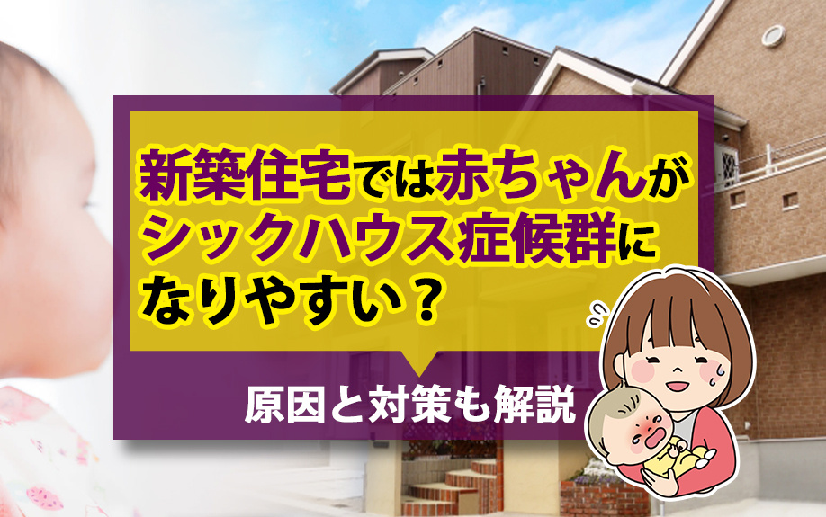 新築住宅では赤ちゃんがシックハウス症候群になりやすい？原因と対策も解説