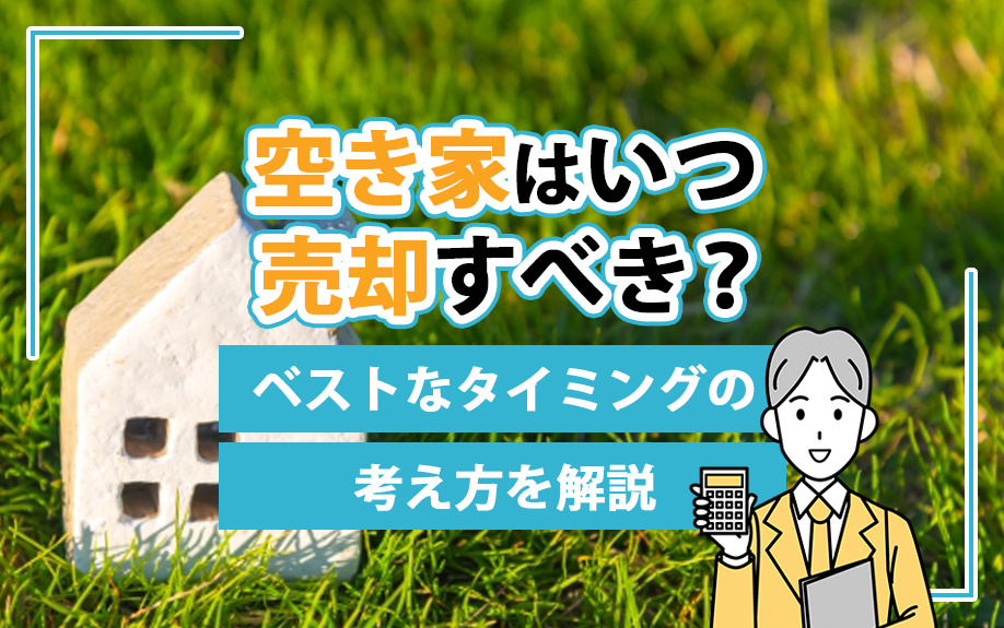 空き家はいつ売却すべき？ベストなタイミングの考え方を解説