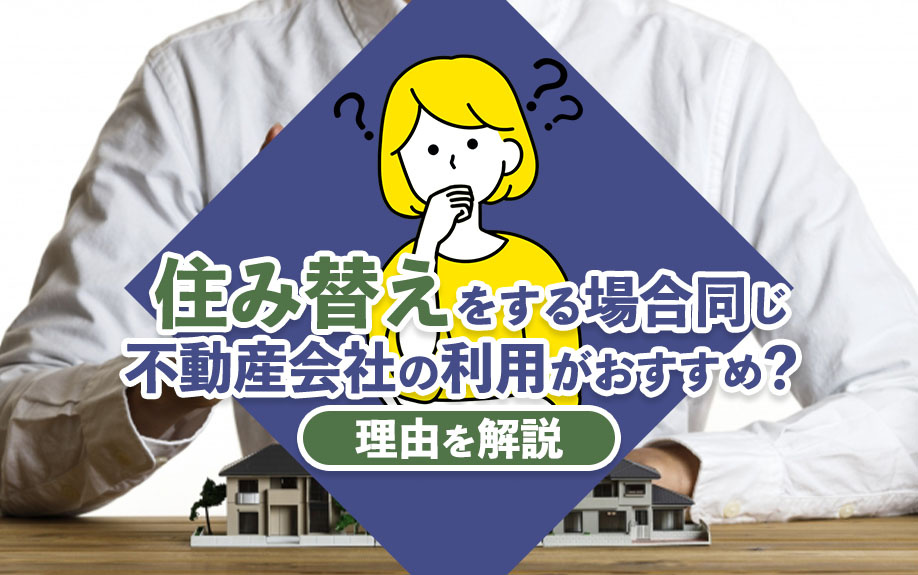 住み替えをする場合同じ不動産会社の利用がおすすめ？理由を解説