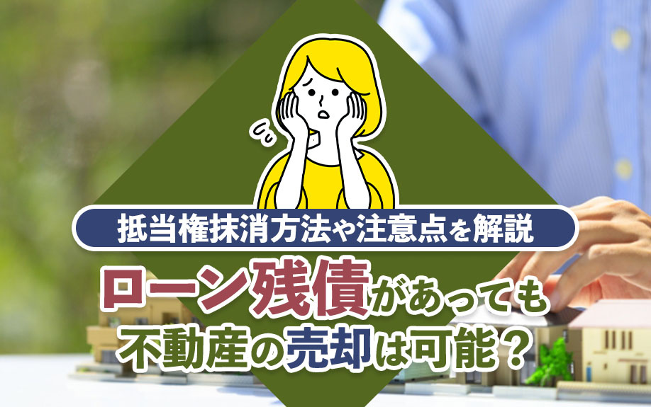 ローン残債があっても不動産の売却は可能？抵当権抹消方法や注意点を解説