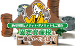 固定資産税を一括払いで支払う！納付時期とメリット・デメリットもご紹介の画像