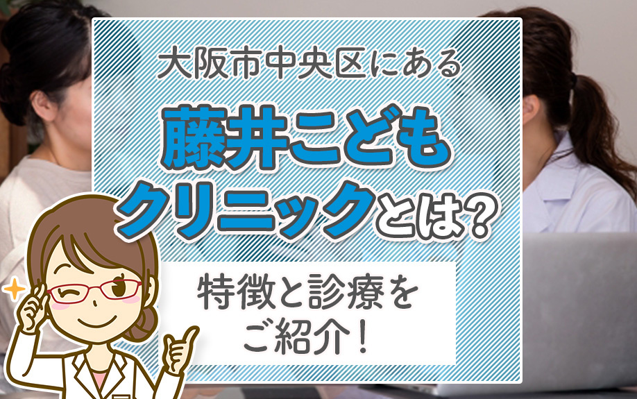 大阪市中央区にある藤井こどもクリニックとは？特徴と診療をご紹介！の画像