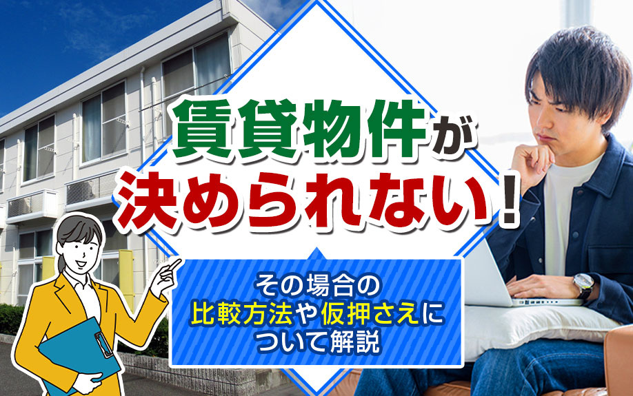 賃貸物件が決められない！その場合の比較方法や仮押さえについて解説の画像