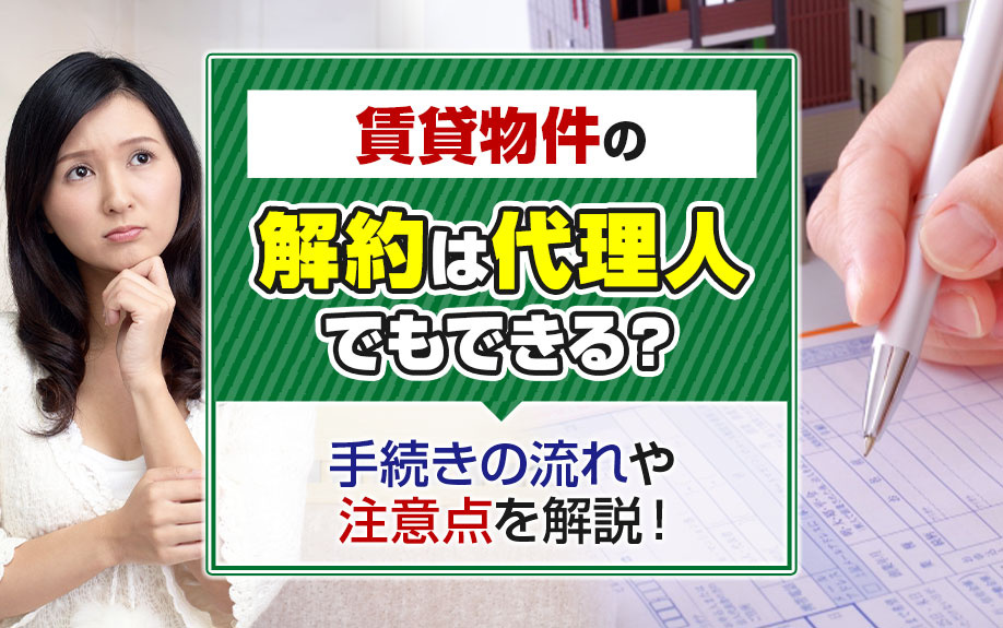 賃貸物件の解約は代理人でもできる？手続きの流れや注意点を解説！の画像