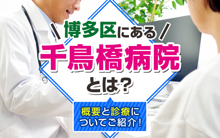 博多区にある千鳥橋病院とは？概要と診療についてご紹介！