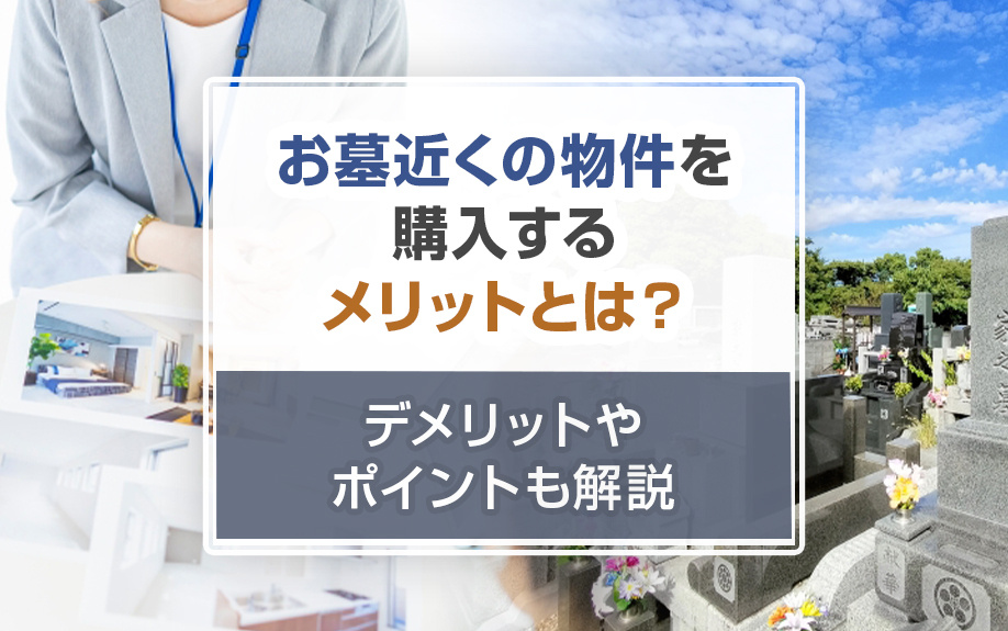 お墓近くの物件を購入するメリットとは？デメリットやポイントも解説