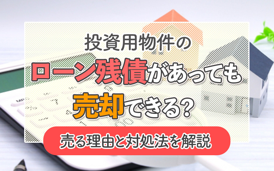 投資用物件のローン残債があっても売却できる？売る理由と対処法を解説の画像