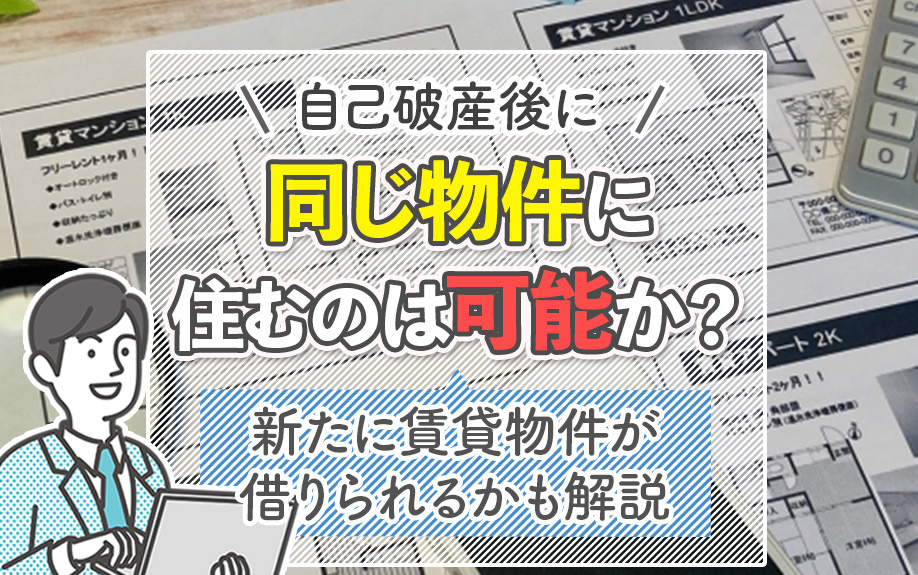 自己破産後に同じ物件に住のは可能か？新たに賃貸物件が借りられるかも解説