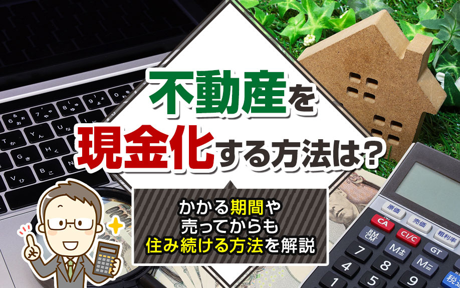 不動産を現金化する方法とは？かかる期間や売却後も住み続ける方法を解説の画像