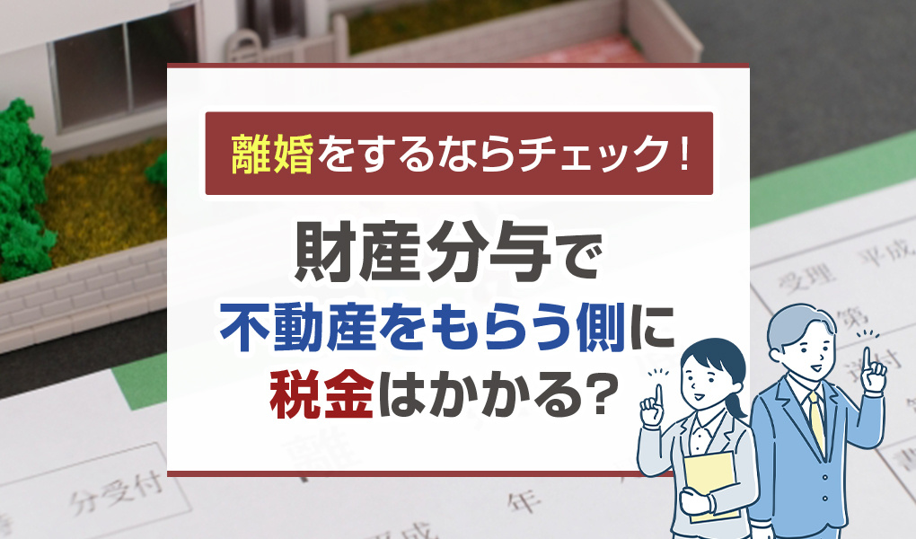 離婚をするならチェック！財産分与で不動産をもらう側に税金はかかる？の画像