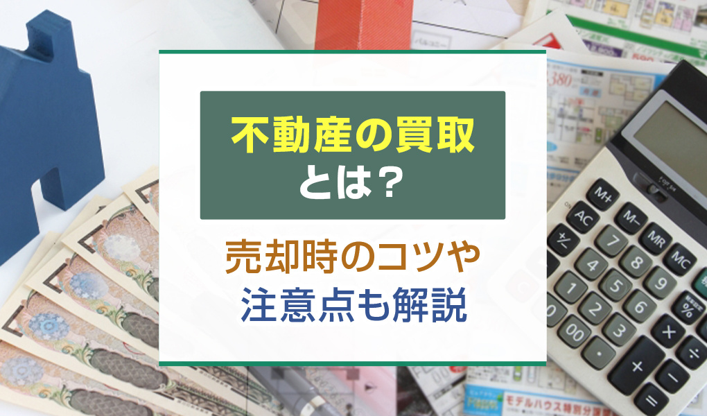 不動産の買取とは？売却時のコツや注意点も解説