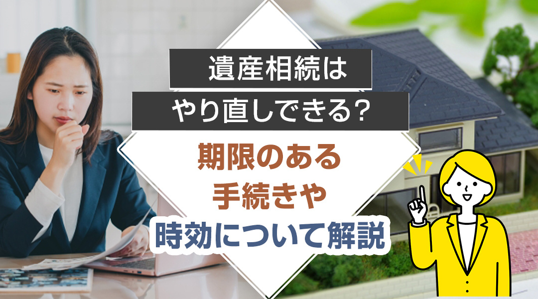 遺産相続はやり直しできる？ 期限のある手続きや時効について解説の画像