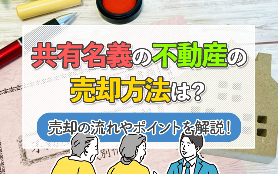 共有名義の不動産の売却方法は？売却の流れやポイントを解説！