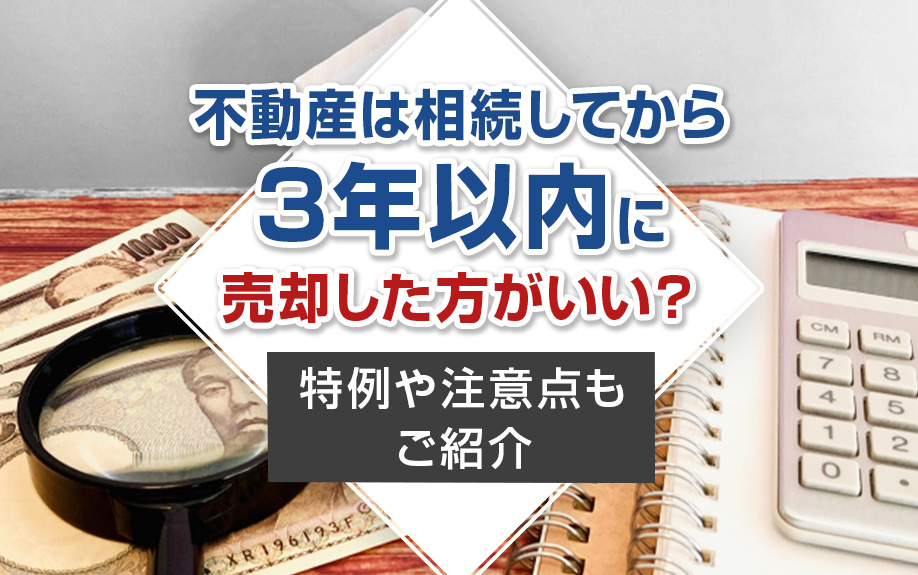 不動産は相続してから3年以内に売却した方がいい？特定や注意点もご紹介の画像