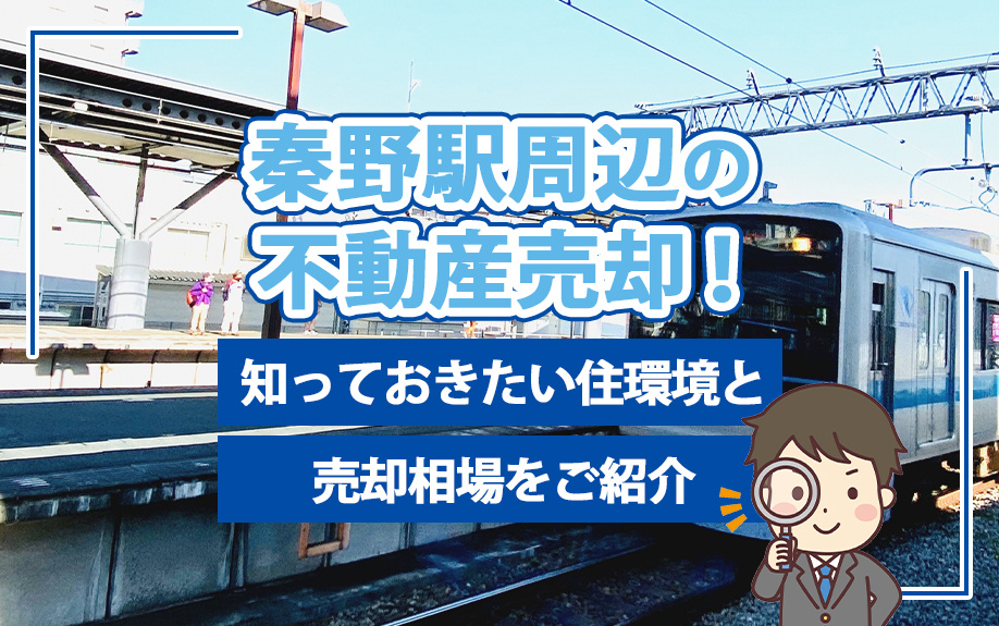 秦野駅周辺の不動産売却！知っておきたい住環境と売却相場をご紹介