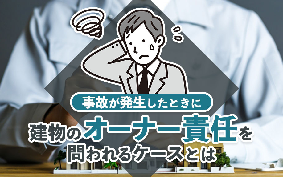 事故が発生したときに建物のオーナー責任を問われるケースとは