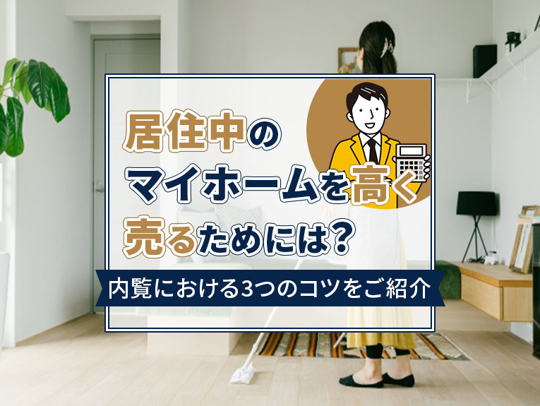 居住中のマイホームを高く売るためには？内覧における3つのコツをご紹介