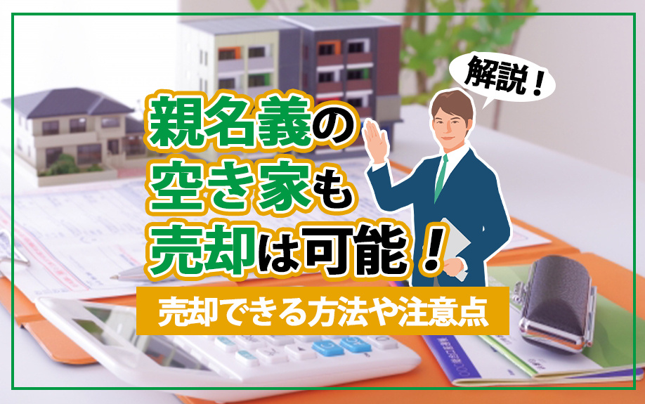親名義の空き家も売却は可能！売却できる方法や注意点を解説の画像