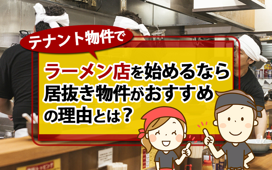 テナント物件でラーメン店を始めるなら居抜き物件がおすすめの理由とは？