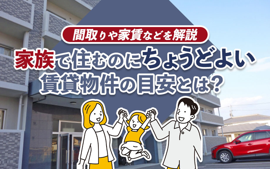 家族で住むのにちょうどよい賃貸物件の目安とは？間取りや家賃などを解説