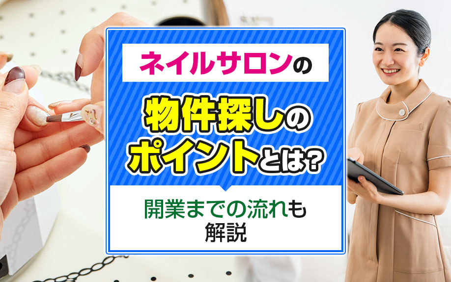 ネイルサロンの物件探しのポイントとは？開業までの流れも解説