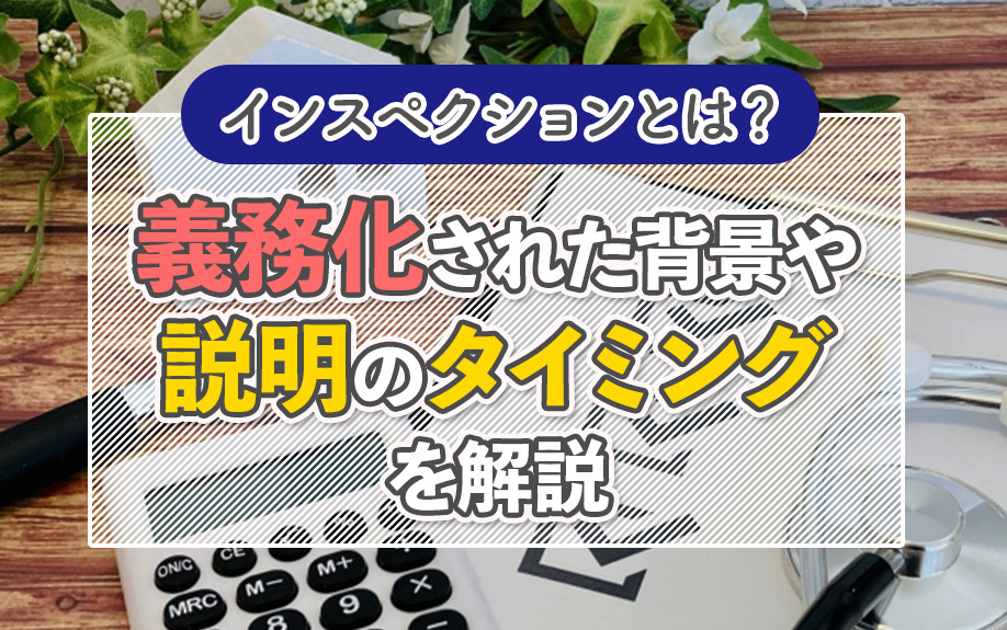 インスペクションとは？義務化された背景や説明のタイミングを解説