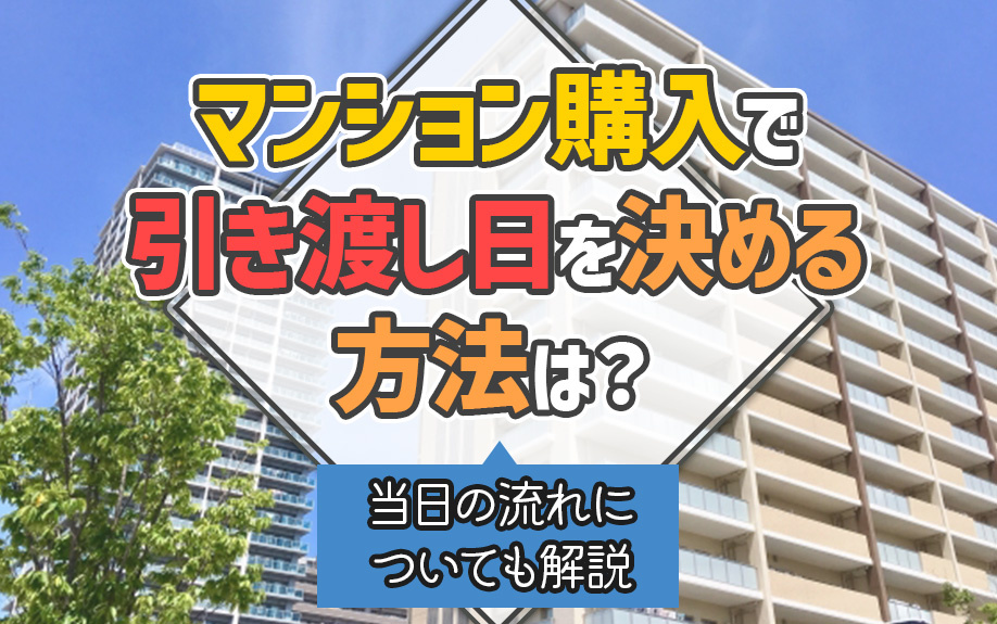マンション購入で引き渡し日を決める方法は？当日の流れについても解説