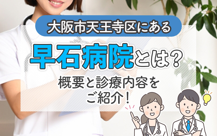 大阪市天王寺区にある「早石病院」とは？概要と診療内容をご紹介！