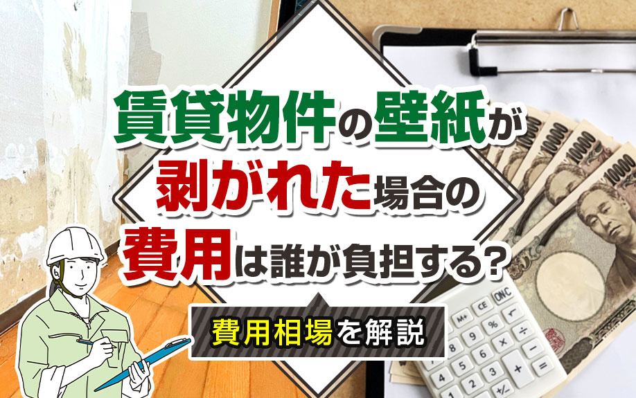 賃貸物件の壁紙が剥がれた場合の費用は誰が負担する？費用相場を解説