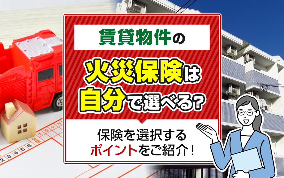 賃貸物件の火災保険は自分で選べる？保険を選択するポイントをご紹介！
