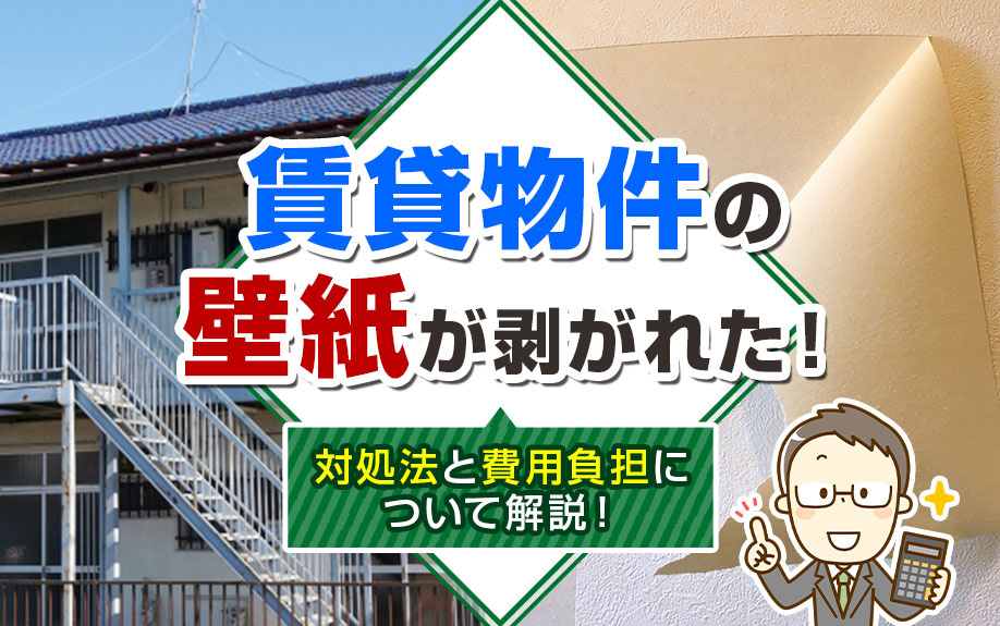 賃貸物件の壁紙が剥がれた！対処法と費用負担について解説！