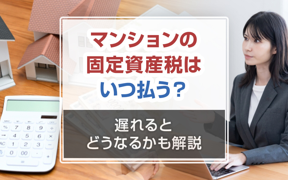 マンションの固定資産税はいつ払う？遅れるとどうなるかも解説