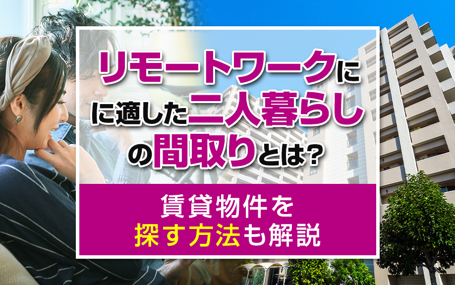 リモートワークに適した二人暮らしの間取りとは？賃貸物件を探す方法も解説
