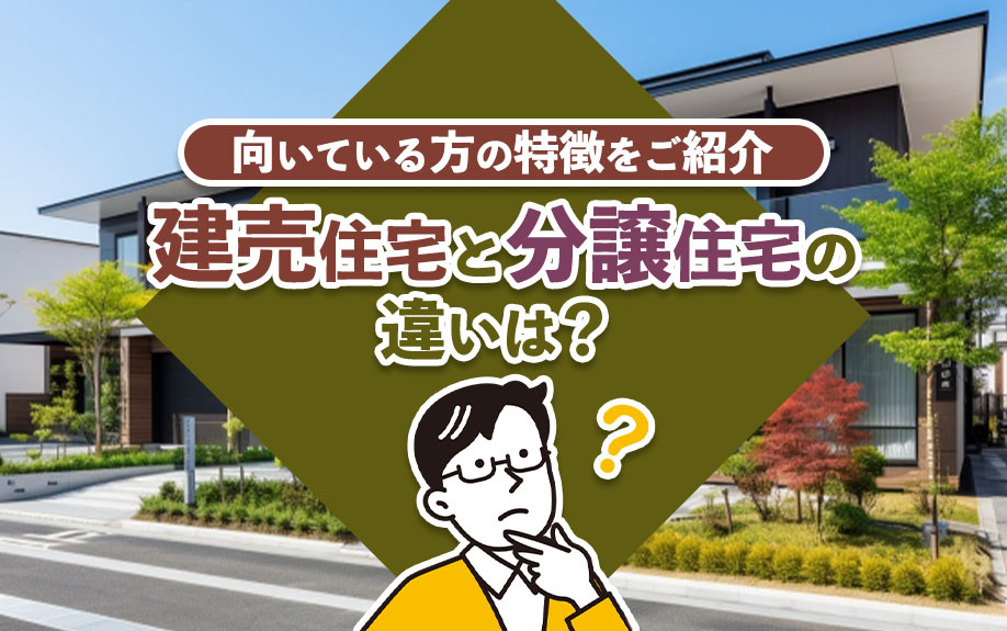 建売住宅と分譲住宅の違いとは?それぞれ向いている方の特徴もご紹介|熊谷市の不動産|でざいん不動産