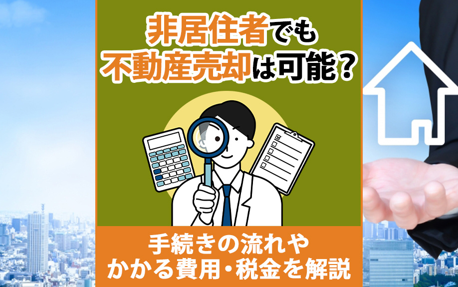 非居住者でも不動産売却は可能？手続きの流れやかかる費用・税金を解説