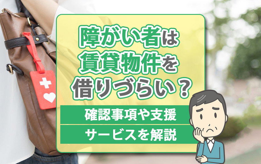 障がい者は賃貸物件を借りづらい？確認事項や支援サービスを解説